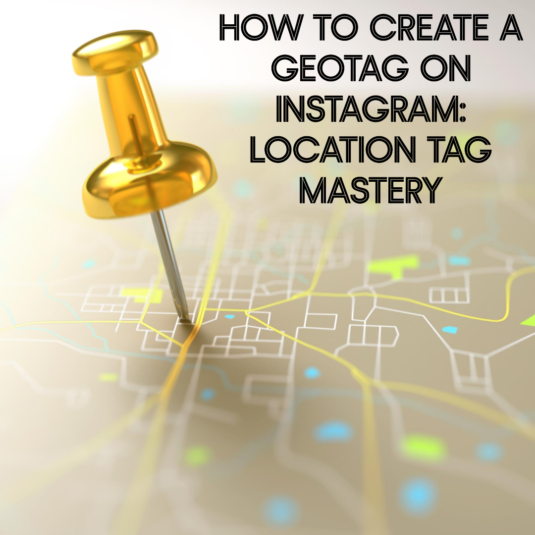 How to Create a Geotag on Instagram: Location Tag Mastery