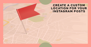 How to Use Instagram and Create a Custom Location for Your Posts